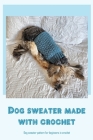 Dog sweater made with crochet: Dog sweater pattern for beginners in crochet By Frances Montgomery Cover Image
