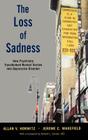 The Loss of Sadness: How Psychiatry Transformed Normal Sorrow Into Depressive Disorder By Allan V. Horwitz, Jerome C. Wakefield Cover Image