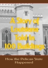 A Story of Louisiana Told In 100 Buildings: How The Pelican State Happened By Doug Gelbert Cover Image