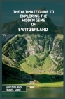 Switzerland Travel Guide 2024: The Ultimate Travel Guide to Exploring the Hidden Gems Of Switzerland By Andre James Cover Image