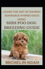 Learn The Art Of Raising Adorable Hybrid Dogs Using Shi-Poo Breeding Guide By Michelin Noah Cover Image