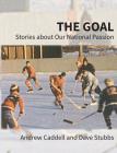 The Goal: Stories about Our National Passion, Deluxe Colour Edition, Revised and Expanded By Andrew Caddell, Dave Stubbs Cover Image