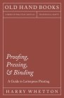 Proofing, Pressing, & Binding - A Guide to Letterpress Printing By Harry Whetton Cover Image