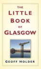 The Little Book of Glasgow By Geoff Holder Cover Image