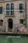 show me the banksy: and other poems By Elliot M. Rubin Cover Image