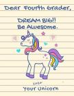 Dear Fourth Grader, Dream Big!! Be Awesome. XOXO Your Unicorn: Cute Unicorn Notebook - Wide Ruled (8.5