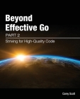 Beyond Effective Go: Part 2 - Striving for High-Quality Code By Corey S. Scott, Siew May Tan (Designed by), Rachael Churchill (Editor) Cover Image