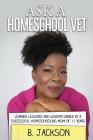 Ask a Homeschool Vet: Learned Lessons and Wisdom Gained by a Successful Homeschooling Mom of 11 Years By B. Jackson Cover Image