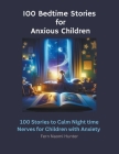 100 Bedtime Stories for Anxious Children: 100 Stories to Calm Night time Nerves for Children with Anxiety By Fern Naomi Hunter Cover Image
