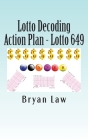 Lotto Decoding: Action Plan - Lotto 649 By Bryan Law Cover Image
