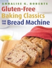 Gluten-Free Baking Classics for the Bread Machine By Annalise G. Roberts Cover Image