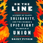 On the Line: A Story of Class, Solidarity, and Two Women's Epic Fight to Build a Union By Daisy Pitkin, Daisy Pitkin (Read by) Cover Image