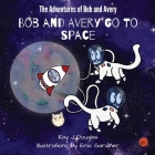 Bob and Avery Go to Space By Kay J. Douglas, Eric Gardiner (Illustrator) Cover Image