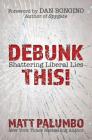 Debunk This!: Shattering Liberal Lies  By Matt Palumbo, Dan Bongino (Foreword by) Cover Image
