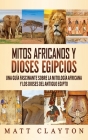 Mitos africanos y dioses egipcios: Una guía fascinante sobre la mitología africana y los dioses del antiguo Egipto By Matt Clayton Cover Image