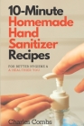 10-Minute Homemade Hand Sanitizer Recipes: For Better Hygiene & A Healthier You By Charles Combs Cover Image