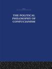 The Political Philosophy of Confucianism: An Interpretation of the Social and Political Ideas of Confucius, His Forerunners, and His Early Disciples. Cover Image
