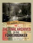 The Final Archives of the Führerbunker: Berlin in 1945, the Chancellery and the Last Days of Hitler By Paul Villatoux, Xavier Aiolfi Cover Image