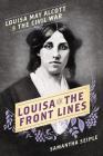 Louisa on the Front Lines: Louisa May Alcott in the Civil War By Samantha Seiple Cover Image
