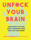 Unfuck Your Brain: Using Science to Get Over Anxiety, Depression, Anger, Freak-Outs, and Triggers By Faith Harper Cover Image