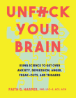 Unfuck Your Brain: Using Science to Get Over Anxiety, Depression, Anger, Freak-Outs, and Triggers By Faith G. Harper Cover Image