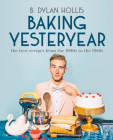 Baking Yesteryear: The Best Recipes from the 1900s to the 1980s By B. Dylan Hollis Cover Image