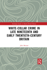White-Collar Crime in Late Nineteenth and Early Twentieth-Century Britain (Routledge Studies in Modern British History) By John Benson Cover Image