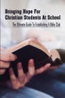 Bringing Hope For Christian Students At School: The Ultimate Guide To Establishing A Bible Club: How To Enable Students To Stand Together Instead Of C Cover Image