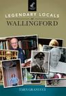 Legendary Locals of Wallingford By Tarn Granucci Cover Image