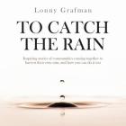 To Catch the Rain: Inspiring stories of communities coming together to harvest their own rain, and how you can do it too By Lonny Grafman, Gabriel Krause (Illustrator) Cover Image