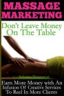 Massage Marketing - Don't Leave Money on the Table: Earn More Money with a Infusion of Creative Services to Reel in More Clients Cover Image