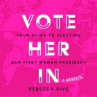 Vote Her in: Your Guide to Electing Our First Woman President By Rebecca Gibel (Read by), Rebecca Sive Cover Image