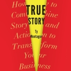 True Story Lib/E: How to Combine Story and Action to Transform Your Business Cover Image
