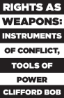 Rights as Weapons: Instruments of Conflict, Tools of Power By Clifford Bob Cover Image