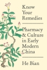 Know Your Remedies: Pharmacy and Culture in Early Modern China By He Bian Cover Image