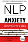Nlp: Anxiety: Reprogram Your Brain to Eliminate Stress, Fear & Social Anxiety By Modern Psychology Publishing Cover Image