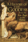 A History of the Goddess: From the Ice Age to the Bible By Edward Dodge Cover Image