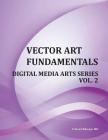 Vector Art Fundamentals: Digital Media Arts Series Vol. 2 By Edward Morgan Ma Cover Image