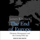 The End of Europe: Dictators, Demagogues, and the Coming Dark Age By James Kirchick, Eric Martin (Read by) Cover Image