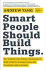 Smart People Should Build Things: How to Restore Our Culture of Achievement, Build a Path for Entrepreneurs, and Create New Jobs in America By Andrew Yang Cover Image