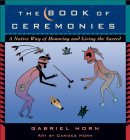 The Book of Ceremonies: A Native Way of Honoring and Living the Sacred By Gabriel Horn, Carises Horn (Illustrator) Cover Image