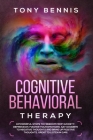 Cognitive Behavioral Therapy: 11 Powerful Steps to Freedom from Anxiety, Depression, Master Your Emotions, Say Goodbye to Negative Thoughts and Brin By Tony Bennis Cover Image