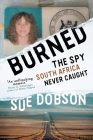 Burned: The Spy South Africa Never Caught By Sue Dobson Cover Image