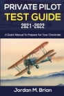 Private Pilot Test Guide 2021-2022: A Quick Manual to Prepare for Your Checkride By Jordan M. Brian Cover Image