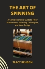 The Art of Spinning: A Comprehensive Guide to Fiber Preparation, Spinning Techniques, and Yarn Design Cover Image
