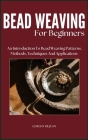 Bead Weaving of Beginners: An Introduction To Bead Weaving Patterns, Methods, Techniques And Applications Cover Image