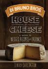 Di Bruno Bros. House of Cheese: A Guide to Wedges, Recipes, and Pairings By Tenaya Darlington Cover Image