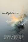 Metaphoria: Poems & Meditations By Gary Wood Cover Image