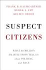 Suspect Citizens: What 20 Million Traffic Stops Tell Us about Policing and Race By Frank R. Baumgartner, Derek A. Epp, Kelsey Shoub Cover Image