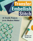 Transfer - Embellish - Stitch: 16 Textile Projects for the Modern Maker Cover Image